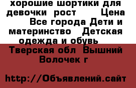 хорошие шортики для девочки  рост 134 › Цена ­ 5 - Все города Дети и материнство » Детская одежда и обувь   . Тверская обл.,Вышний Волочек г.